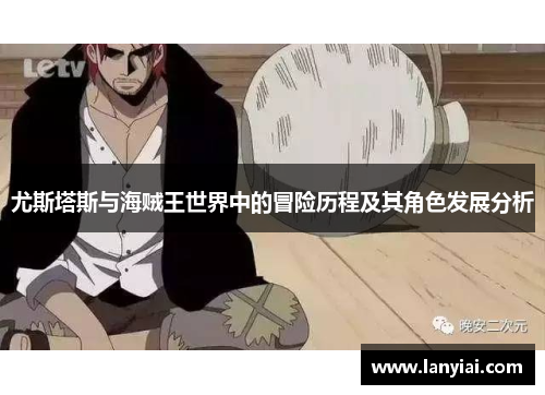 尤斯塔斯与海贼王世界中的冒险历程及其角色发展分析
