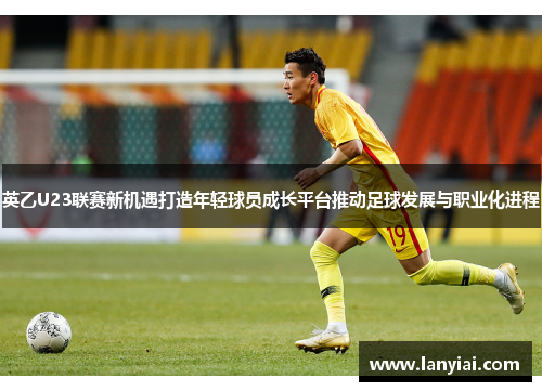 英乙U23联赛新机遇打造年轻球员成长平台推动足球发展与职业化进程