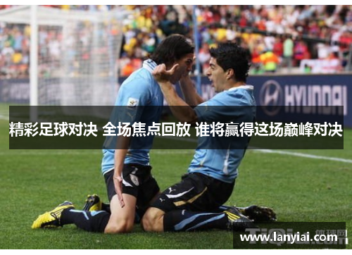 精彩足球对决 全场焦点回放 谁将赢得这场巅峰对决