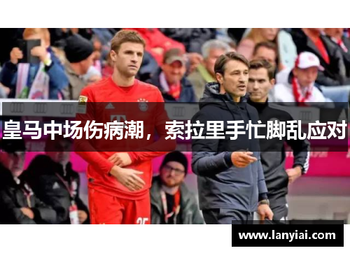皇马中场伤病潮，索拉里手忙脚乱应对