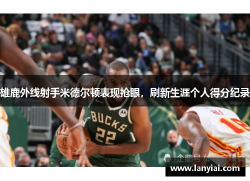 雄鹿外线射手米德尔顿表现抢眼，刷新生涯个人得分纪录