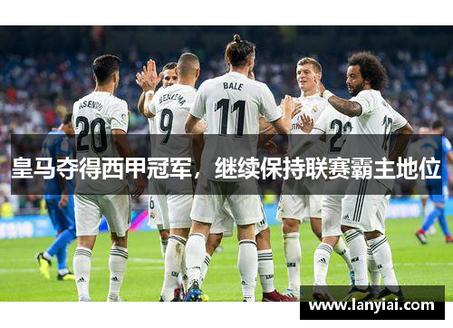 皇马夺得西甲冠军，继续保持联赛霸主地位