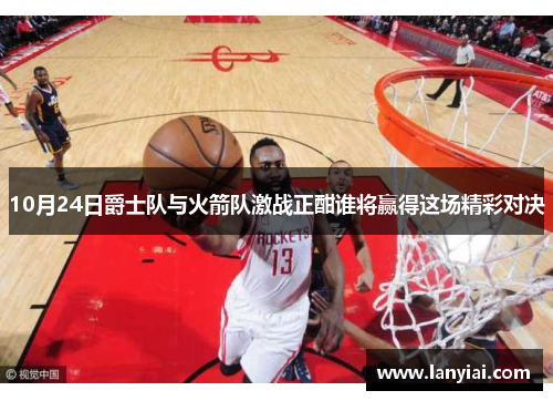 10月24日爵士队与火箭队激战正酣谁将赢得这场精彩对决