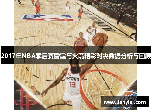 2017年NBA季后赛雷霆与火箭精彩对决数据分析与回顾