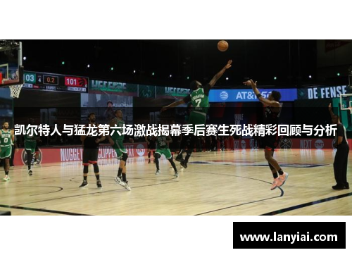 凯尔特人与猛龙第六场激战揭幕季后赛生死战精彩回顾与分析