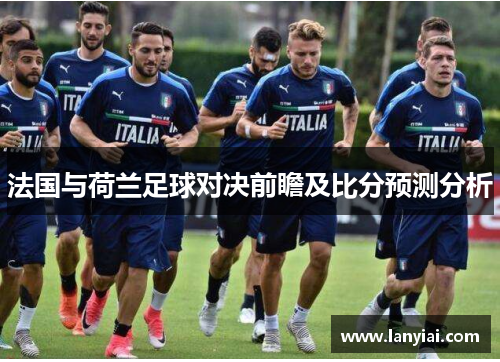法国与荷兰足球对决前瞻及比分预测分析