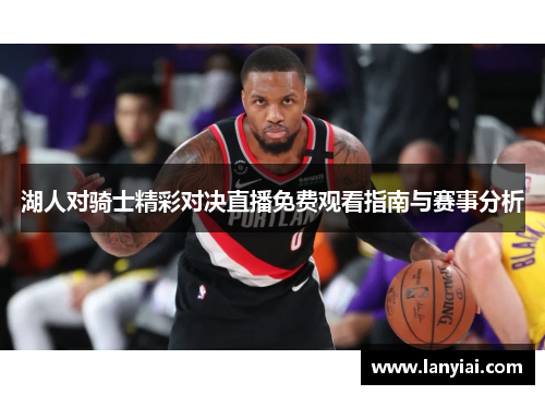 湖人对骑士精彩对决直播免费观看指南与赛事分析