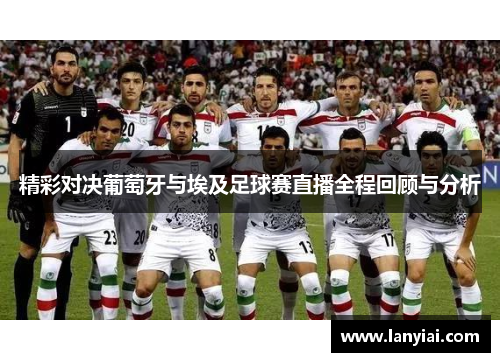 精彩对决葡萄牙与埃及足球赛直播全程回顾与分析