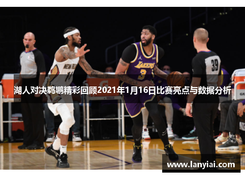 湖人对决鹈鹕精彩回顾2021年1月16日比赛亮点与数据分析