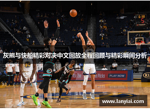 灰熊与快船精彩对决中文回放全程回顾与精彩瞬间分析