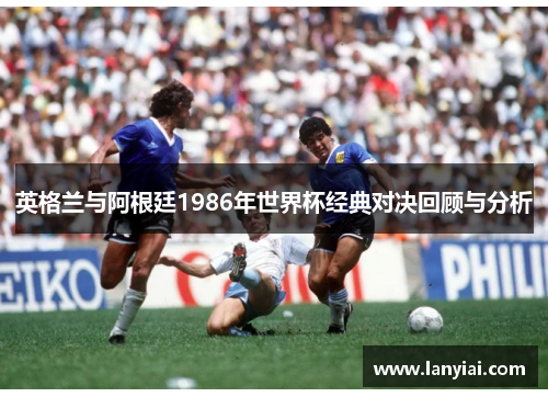 英格兰与阿根廷1986年世界杯经典对决回顾与分析